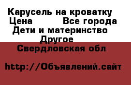 Карусель на кроватку › Цена ­ 700 - Все города Дети и материнство » Другое   . Свердловская обл.